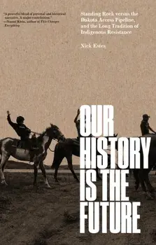 Our History Is the Future. Standing Rock Versus the Dakota Access Pipeline, and the Long Tradition of Indigenous Resistance, Hardback/Nick Estes