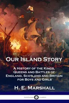 Our Island Story: A History of the Kings, Queens and Battles of England, Scotland and Britain for Boys and Girls, Paperback/H. E. Marshall