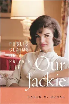 Our Jackie. Public Claims on a Private Life, Hardback/Karen M. Dunak