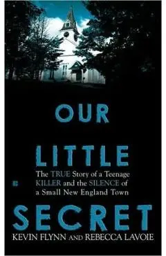 Our Little Secret: The True Story of a Teenage Killer and the Silence of a Small New England Town - Kevin Flynn