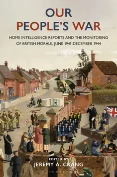 Our People’s War. Home Intelligence Reports and the Monitoring of British Morale, June 1941-December 1944, Hardback/***