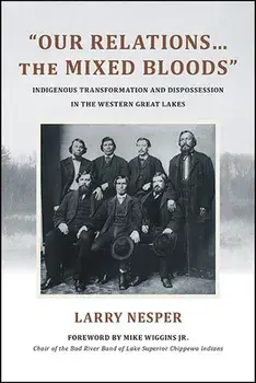 Our Relations...the Mixed Bloods: Indigenous Transformation and Dispossession in the Western Great Lakes, Paperback/Larry Nesper