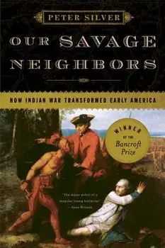 Our Savage Neighbors: How Indian War Transformed Early America, Paperback/Peter Silver