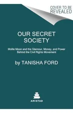 Our Secret Society: Mollie Moon and the Glamour, Money, and Power Behind the Civil Rights Movement - Tanisha Ford