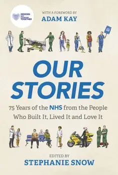 Our Stories. 75 Years of the NHS from the People Who Built It, Lived It and Love It, Hardback/Stephanie Snow