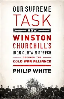 Our Supreme Task: How Winston Churchill's Iron Curtain Speech Defined the Cold War Alliance, Paperback/Philip White