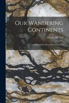 Our Wandering Continents; an Hypothesis of Continental Drifting, Paperback/Alex L. (Alexander Logie) Du Toit
