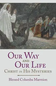Our Way and Our Life: Christ in His Mysteries, Paperback/Blessed Columba Marmion