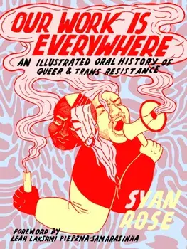 Our Work Is Everywhere: An Illustrated Oral History of Queer and Trans Resistance, Paperback/Syan Rose