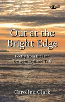 Out at the Bright Edge - Poetry from the Land Between Dyfi and Teifi, Paperback/Caroline Clark