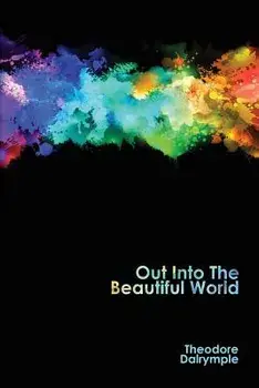 Out Into The Beautiful World, Paperback/Theodore Dalrymple