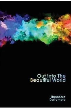 Out Into The Beautiful World - Theodore Dalrymple