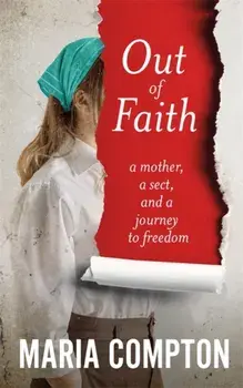 Out of Faith. A Mother, A Sect, And a Journey to Freedom, Hardback/Maria Compton