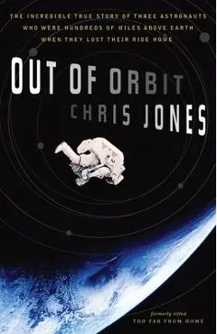 Out of Orbit: The Incredible True Story of Three Astronauts Who Were Hundreds of Miles Above Earth When They Lost Their Ride Home - Chris Jones