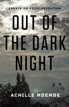 Out of the Dark Night: Essays on Decolonization, Hardcover/Achille Mbembe