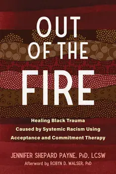 Out of the Fire. Healing Black Trauma Caused by Systemic Racism Using Acceptance and Commitment Therapy, Paperback/Robyn D. Walser