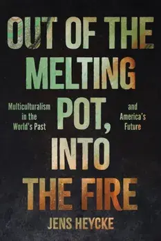 Out of the Melting Pot, into the Fire. Multiculturalism in the World's Past and America's Future, Hardback/***