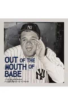 Out of the Mouth of Babe: Babe Ruth on Life: Pitching, Hitting, Striking Out, and Coming Back Swinging - Kelly Bennett