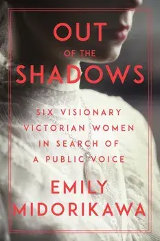 Out of the Shadows. Six Visionary Victorian Women in Search of a Public Voice, Hardback/Emily Midorikawa