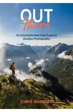 Out There: An Uncomplicated Field Guide to Outdoor Photography - Chris Burkard