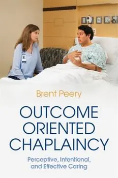 Outcome Oriented Chaplaincy. Perceptive, Intentional, and Effective Caring, Paperback/Brent Peery