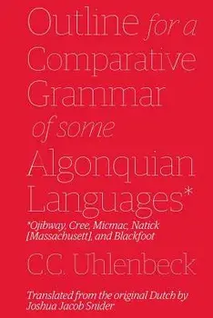 Outline for a Comparative Grammar of Some Algonquian Languages: Ojibway, Cree, Micmac, Natick [Massachusett], and Blackfoot, Paperback/Joshua Jacob Snider