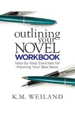 Outlining Your Novel Workbook: Step-By-Step Exercises for Planning Your Best Book - K. M. Weiland