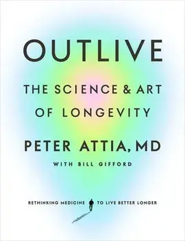 Outlive: The Science and Art of Longevity, Hardcover/Peter Attia