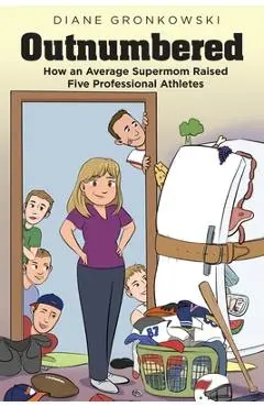 Outnumbered: How an Average Supermom Raised Five Professional Athletes - Diane Gronkowski