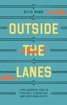 Outside the Lanes. A Pro Swimmer's Story of Resilience, Reinvention, and Redefining Success, Hardback/Becca Mann