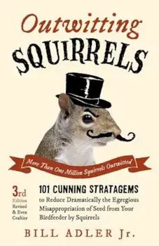 Outwitting Squirrels: 101 Cunning Stratagems to Reduce Dramatically the Egregious Misappropriation of Seed from Your Birdfeeder by Squirrels, Paperback/Bill Adler
