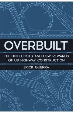 Overbuilt: The High Costs and Low Rewards of Us Highway Construction - Erick Guerra