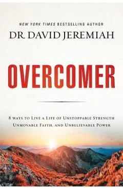 Overcomer: 8 Ways to Live a Life of Unstoppable Strength, Unmovable Faith, and Unbelievable Power - David Jeremiah