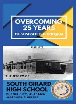 Overcoming 25 Years of Separate but Unequal: The Story of South Girard High School Phenix City, Alabama, Hardcover/Jasponica Florence
