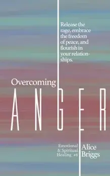 Overcoming Anger: Release the rage, embrace the freedom of peace, and flourish in your relationships., Paperback/Alice Briggs