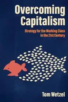 Overcoming Capitalism. Strategy for the Working Class in the 21st Century, Paperback/Tom Wetzel