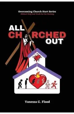 Overcoming Church Hurt Series: All Churched Out - Vanessa G. Flood