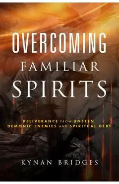 Overcoming Familiar Spirits: Deliverance from Unseen Demonic Enemies and Spiritual Debt - Kynan Bridges