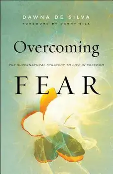 Overcoming Fear: The Supernatural Strategy to Live in Freedom, Paperback/Dawna de Silva