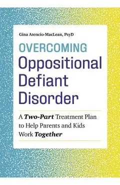 Overcoming Oppositional Defiant Disorder: A Two-Part Treatment Plan to Help Parents and Kids Work Together - Gina Atencio-maclean
