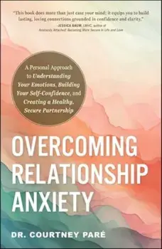 Overcoming Relationship Anxiety. A Personal Approach to Understanding Your Emotions, Building Your Self-Confidence, and Creating a Healthy, Secure Partnership, Paperback/Dr. Courtney Pare