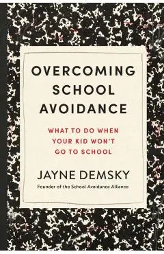 Overcoming School Avoidance: What to Do When Your Kid Won't Go to School - Jayne Demsky