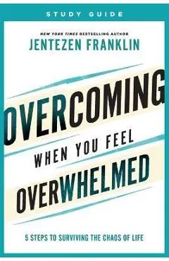 Overcoming When You Feel Overwhelmed Study Guide: 5 Steps to Surviving the Chaos of Life - Jentezen Franklin