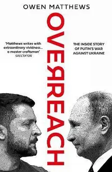 Overreach. The Inside Story of Putin's War Against Ukraine, Hardback/Owen Matthews