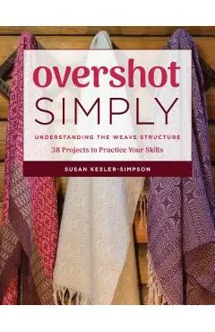 Overshot Simply: Understanding the Weave Structure 38 Projects to Practice Your Skills - Susan Kesler-simpson