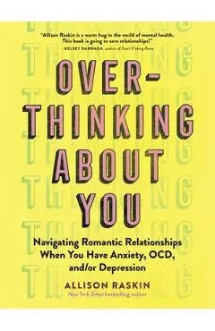 Overthinking about You: Navigating Romantic Relationships When You Have Anxiety, Ocd, And/Or Depression - Allison Raskin