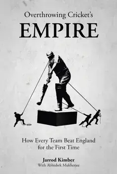 Overthrowing Cricket's Empire. How Every Team Beat England for the First Time, Hardback/Jarrod Kimber