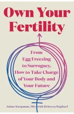 Own Your Fertility: From Egg Freezing to Surrogacy, How to Take Charge of Your Body and Your Future - Jaime Knopman
