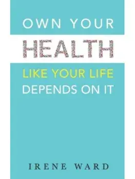Own Your Health. Like Your Life Depends On It, Paperback/Irene Ward
