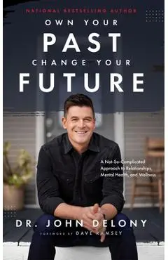 Own Your Past Change Your Future: A Not-So-Complicated Approach to Relationships, Mental Health & Wellness - John Delony